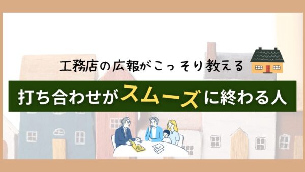 【岐阜×注文住宅】工務店の広報がこっそり教える「打ち合わせが早く終わる人」