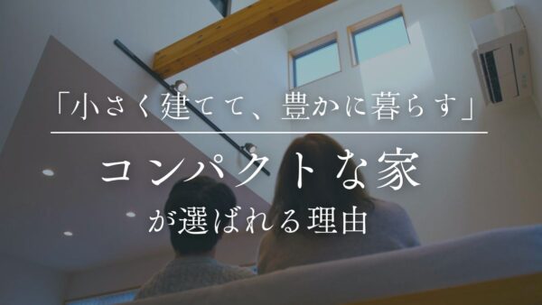 「小さく建てて、豊かに暮らす」——いま“コンパクトな家”が選ばれる理由